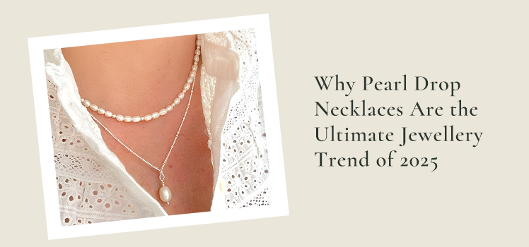 Why Pearl Drop Necklaces Are the Ultimate Jewellery Trend of 2025