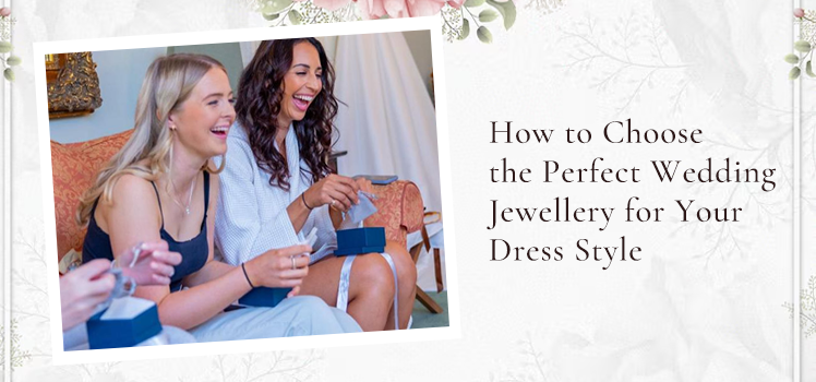 How to Choose the Perfect Wedding Jewellery for Your Dress Style