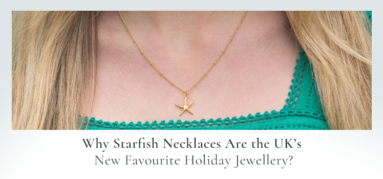 Why Starfish Necklaces Are the UK’s New Favourite Holiday Jewellery?