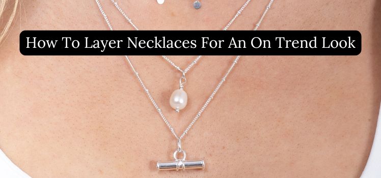 How to Layer Necklaces for a Trendy Look
